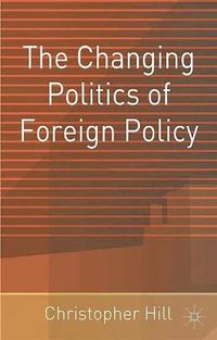 The Changing Politics of Foreign Policy; Christopher Hill; 2002