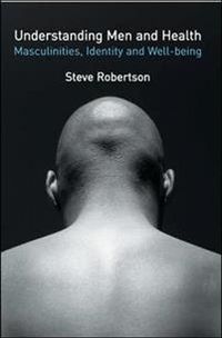 Understanding Men and Health: Masculinities, Identity and Well-being; Steve Robertson; 2007
