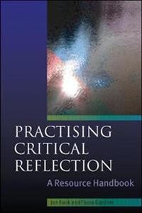 Practising Critical Reflection: A Resource Handbook; Jan Fook, Fiona Gardner; 2007