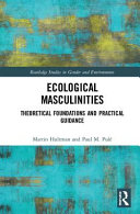 Ecological Masculinities: Theoretical Foundations and Practical GuidanceRoutledge studies in gender and environments; Martin Hultman, Paul M. Pulé; 0