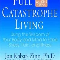 Full Catastrophe Living: Using the Wisdom of Your Body and Mind to Face Stress, Pain, and Illness; Jon Kabat-Zinn; 1990