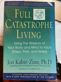 Full Catastrophe Living: Using the Wisdom of Your Body and Mind to Face Stress, Pain, and Illness; Jon Kabat-Zinn; 1990