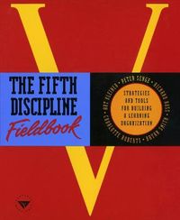The Fifth Discipline Fieldbook: Strategies and Tools for Building a Learning Organization; Peter M Senge; 1994