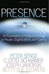 Presence: An Exploration of Profound Change in People, Organizations, and Society; Peter Senge, Society for Organizational Learning; 2005