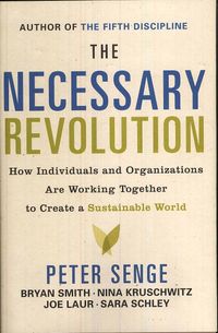 The Necessary Revolution: How Individuals and Organizations Are Working Together to Create a Sustainable World; Peter M Senge, Bryan Smith, Nina Kruschwitz; 2008