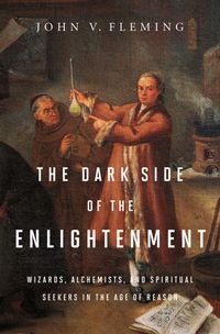 Dark side of the enlightenment - wizards, alchemists, and spiritual seekers; John V. Fleming; 2013