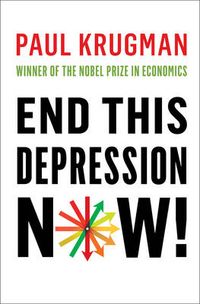 End This Depression Now!; Paul Krugman; 2012