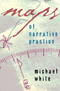 Maps of Narrative Practice; Michael White; 2007