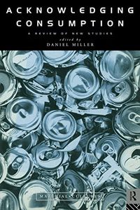 Acknowledging Consumption; Daniel Miller; 1995