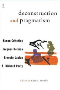 Deconstruction and Pragmatism; Simon Critchley, Jacques Derrida, Ernesto Laclau, Richard Rorty, Chantal Mouffe; 1996