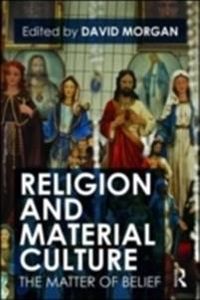 Religion and Material Culture; David Morgan; 2009