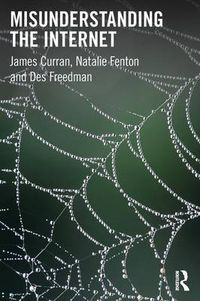 Misunderstanding the Internet; James Curran, Fenton Natalie, Des Freedman; 2012
