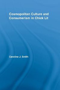 Cosmopolitan Culture and Consumerism in Chick Lit; Caroline J Smith; 2009
