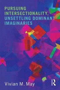 Pursuing Intersectionality, Unsettling Dominant Imaginaries; Vivian M May; 2015