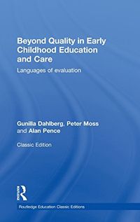 Beyond Quality in Early Childhood Education and Care; Gunilla Dahlberg, Peter Moss, Alan Pence; 2013