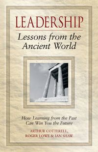 Leadership Lessons from the Ancient World: How Learning from the Past Can W; Arthur Cotterell, Roger Lowe, Ian Shaw; 2006