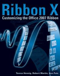 RibbonX: Customizing the Office 2007 Ribbon; Robert Martin, Ken Puls, Teresa Hennig; 2008