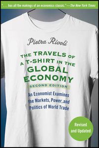 The Travels of a T-Shirt in the Global Economy: An Economist Examines the M; Pietra Rivoli; 2009