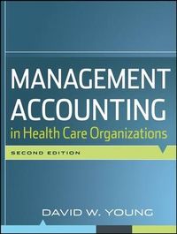 Management Accounting in Health Care Organizations; David W. Young; 2008