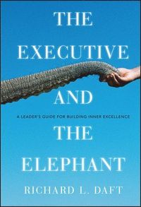 The Executive and the Elephant: A Leader's Guide to Achieving Inner Execlle; Richard L. Daft; 2010