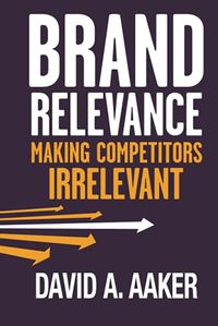 Brand Relevance: Making Competitors Irrelevant; David A. Aaker; 2011