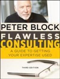 Flawless Consulting: A Guide to Getting Your Expertise Used; Peter Block; 2011