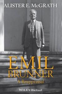 Emil Brunner: A Reappraisal; Alister E. McGrath; 2014