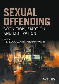 Sexual Offending: Cognition, Emotion and Motivation; Theresa A. Gannon; 2017