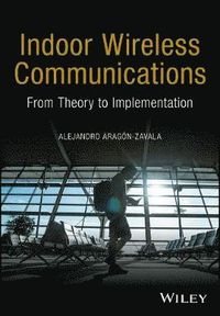 Indoor Wireless Communications: From Theory to Implementation; Alejandro Aragÿn-Zavala; 2017