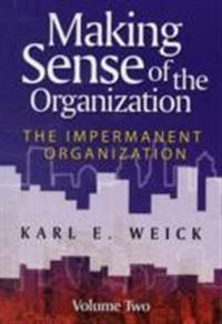 Making Sense of the Organization: Volume 2: The Impermanent Organization; Karl E. Weick; 2009