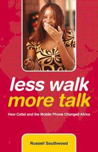 Less Walk More Talk: How Celtel and the Mobile Phone Changed Africa; Russell Southwood; 2009