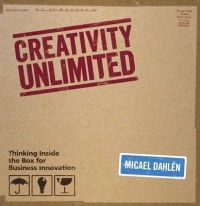 Creativity Unlimited: Thinking Inside the Box for Business Innovation; Micael Dahlen; 2008