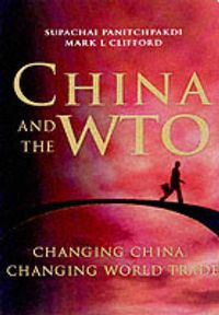 China and the WTO: Changing China, Changing World Trade; Supachai Panitchpakdi, Mark L. Clifford; 2002