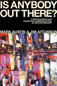 Is Anybody Out There? : The New Blueprint for Marketing Communications in t; Mark Austin, Jim Aitchison; 2003