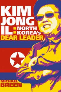 Kim Jong-il: North Korea's Dear Leader; Michael Breen; 2004