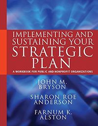 Implementing and Sustaining Your Strategic Plan: A Workbook for Public and; John M. Bryson, Sharon Roe Anderson, Farnum K. Alston; 2011