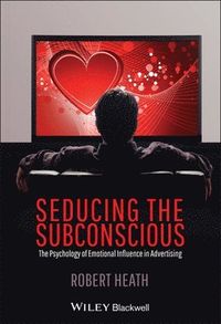 Seducing the Subconscious: The Psychology of Emotional Influence in Adverti; Robert Heath; 2012