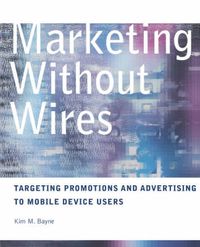 Marketing without Wires: Targeting Promotions and Advertising to Mobile Dev; Kim M. Bayne; 2002