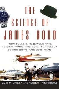 The Science of James Bond: From Bullets to Bowler Hats to Boat Jumps, the R; Lois H. Gresh, Robert Weinberg; 2006