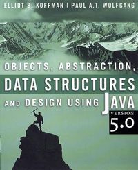 Objects, Abstraction, Data Structures and Design Using JavaTM Version 5.0; Elliot Koffman, Paul Wolfgang; 2004