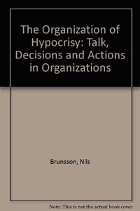 The organization of hypocrisy : talk, decisions, and actions in organizations; Nils Brunsson; 1989
