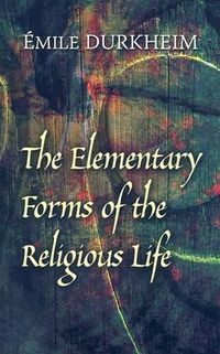 The Elementary Forms of the Religious Life; Emile Durkheim, James J Martin; 2008