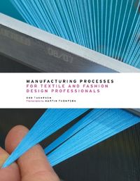 Manufacturing Processes for Textile and Fashion Design Professionals; Rob Thompson; 2014
