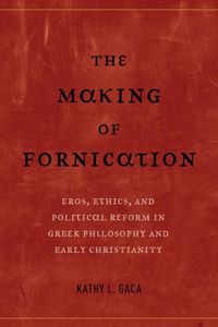 Making of fornication - eros, ethics, and political reform in greek philoso; Kathy L. Gaca; 2017