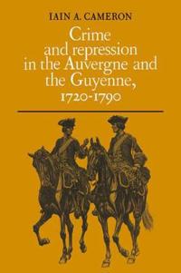Crime and Repression in the Auvergne and the Guyenne, 1720-1790; Iain A Cameron; 2008