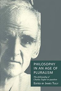 Philosophy in an Age of Pluralism: The Philosophy of Charles Taylor in Ques; Charles Taylor, James Tully, Daniel M. Weinstock; 1994