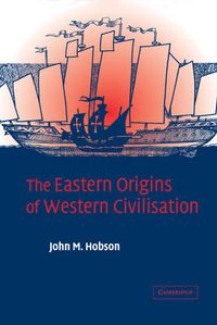 The Eastern Origins of Western Civilisation; John M Hobson; 2004