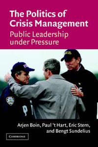 The Politics of Crisis Management: Public Leadership Under Pressure; Arjen Boin, Paul Hart, Eric Stern; 2006