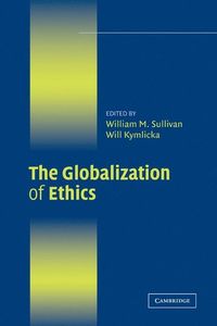 The Globalization of Ethics; William M. Sullivan, Will Kymlicka; 2007