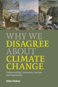Why We Disagree about Climate Change; Mike Hulme; 2009